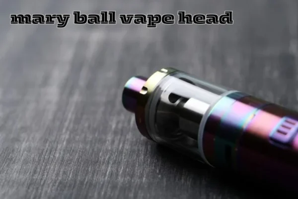 Mary Ball Vape Head: Top Features & Benefits